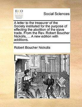 portada a letter to the treasurer of the society instituted for the purpose of effecting the abolition of the slave trade. from the rev. robert boucher nick (en Inglés)