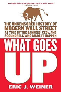 portada What Goes up: The Uncensored History of Modern Wall Street as Told by the Bankers, Brokers, Ceos, and Scoundrels who Made it Happen (en Inglés)