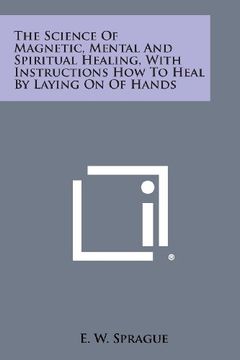 portada The Science of Magnetic, Mental and Spiritual Healing, with Instructions How to Heal by Laying on of Hands