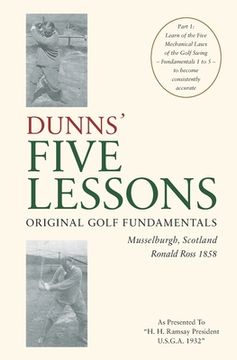 portada DUNNS' FIVE LESSONS Original Golf Fundamentals Musselburgh, Scotland Ronald Ross 1858: Learn of the Five Mechanical Laws of the Golf Swing - Fundament (in English)