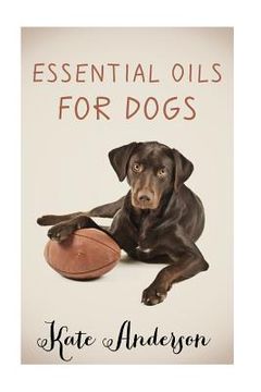 portada Essential Oils For Dogs: The Complete Guide To Using Essential Oils For Dogs (en Inglés)