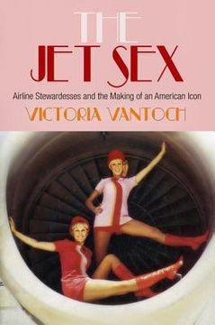 portada the jet sex: airline stewardesses and the making of an american icon