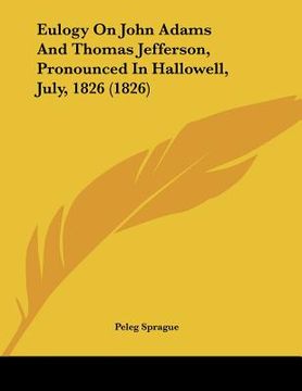 portada eulogy on john adams and thomas jefferson, pronounced in hallowell, july, 1826 (1826) (en Inglés)