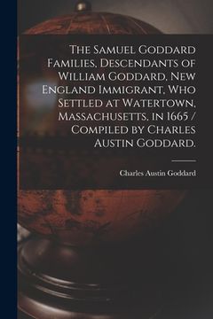 portada The Samuel Goddard Families, Descendants of William Goddard, New England Immigrant, Who Settled at Watertown, Massachusetts, in 1665 / Compiled by Cha