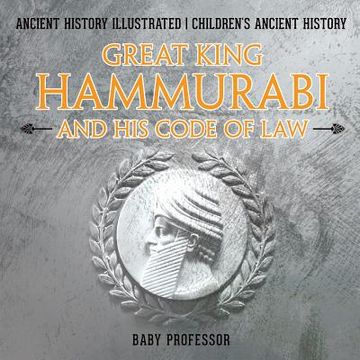portada Great King Hammurabi and His Code of Law - Ancient History Illustrated Children's Ancient History (en Inglés)
