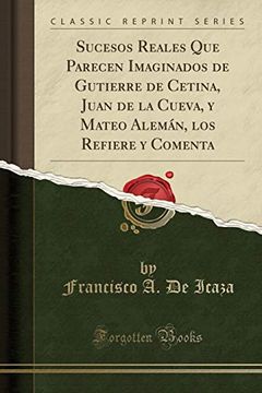portada Sucesos Reales que Parecen Imaginados de Gutierre de Cetina, Juan de la Cueva, y Mateo Alemán, los Refiere y Comenta (Classic Reprint)