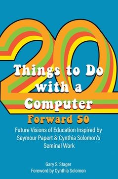 portada Twenty Things to Do with a Computer Forward 50: Future Visions of Education Inspired by Seymour Papert and Cynthia Solomon's Seminal Work (en Inglés)