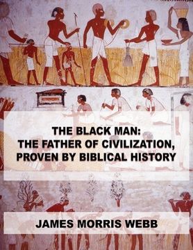 portada The Black Man: The Father of Civilization, Proven by Biblical History (en Inglés)