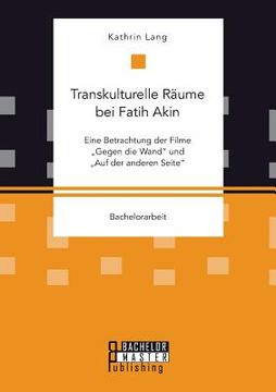 portada Transkulturelle Räume bei Fatih Akin: Eine Betrachtung der Filme Gegen die Wand und Auf der anderen Seite (in German)