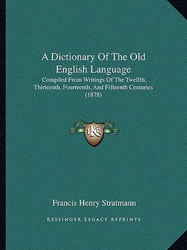 portada a dictionary of the old english language: compiled from writings of the twelfth, thirteenth, fourteenth, and fifteenth centuries (1878) (en Inglés)