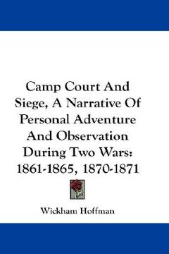 portada camp court and siege, a narrative of personal adventure and observation during two wars: 1861-1865, 1870-1871