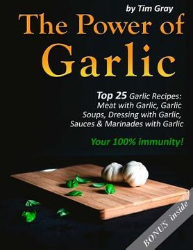portada The Power of Garlic: Top 25 Garlic Recipes: Meat with Garlic, Garlic Soups, Dressing with Garlic, Sauces & Marinades with Garlic (Your 100% (en Inglés)