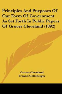 portada principles and purposes of our form of government as set forth in public papers of grover cleveland (1892) (en Inglés)