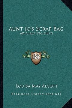 portada aunt jo's scrap bag: my girls, etc. (1877) (en Inglés)