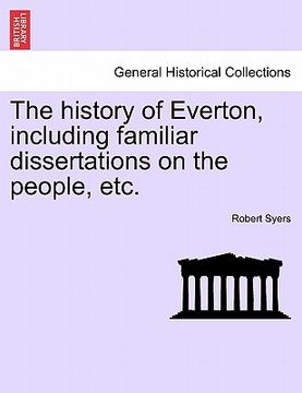 portada the history of everton, including familiar dissertations on the people, etc. (en Inglés)