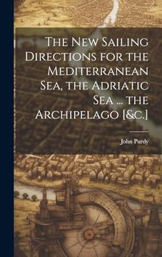 portada The new Sailing Directions for the Mediterranean Sea, the Adriatic sea. The Archipelago [&C. ] (en Inglés)