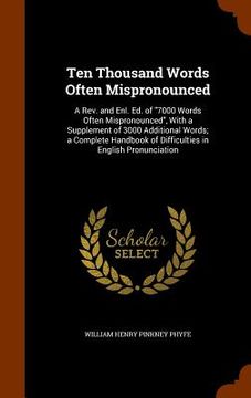 portada Ten Thousand Words Often Mispronounced: A Rev. and Enl. Ed. of "7000 Words Often Mispronounced", With a Supplement of 3000 Additional Words; a Complet (en Inglés)