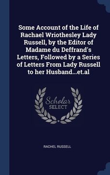 portada Some Account of the Life of Rachael Wriothesley Lady Russell, by the Editor of Madame du Deffrand's Letters, Followed by a Series of Letters From Lady (en Inglés)