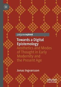 portada Towards a Digital Epistemology: Aesthetics and Modes of Thought in Early Modernity and the Present Age (in English)