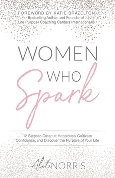 portada Women Who Spark: 12 Steps to Catapult Happiness, Cultivate Confidence, and Discover the Purpose of Your Life