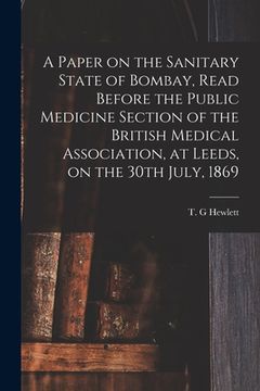 portada A Paper on the Sanitary State of Bombay, Read Before the Public Medicine Section of the British Medical Association, at Leeds, on the 30th July, 1869 (en Inglés)