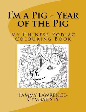 portada I'm a Pig - Year of the Pig: My Chinese Zodiac Colouring Book (en Inglés)