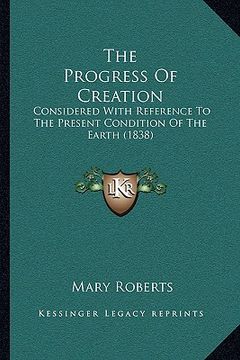 portada the progress of creation: considered with reference to the present condition of the earth (1838) (en Inglés)
