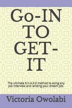 portada Go-In to Get-It: The Ultimate S.H.A.K.E Method to Acing Any Job Interview and Landing Your Dream Job. (en Inglés)