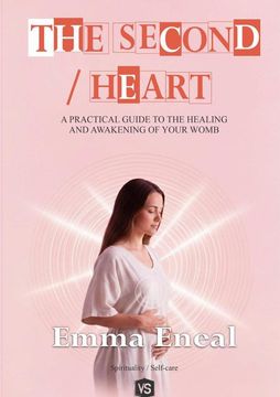 The Second Heart. A Practical Guide to the Healing and Awakening of Your Womb