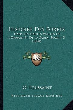 portada Histoire Des Forets: Dans Les Hautes Vallees De L'Ornain Et De La Saulx, Book 1-3 (1898) (en Francés)