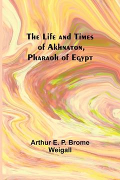 portada The Life and Times of Akhnaton, Pharaoh of Egypt 