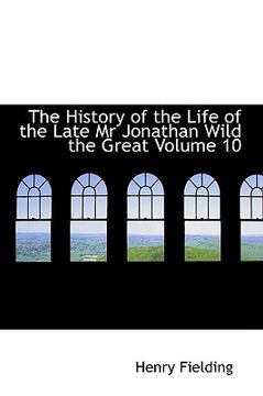 portada the history of the life of the late mr jonathan wild the great volume 10 (en Inglés)