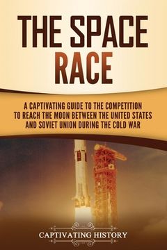 portada The Space Race: A Captivating Guide to the Cold War Competition Between the United States and Soviet Union to Reach the Moon (en Inglés)
