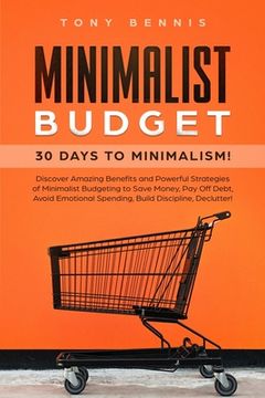 portada Minimalist Budget: 30 Days to Minimalism! Discover Amazing Benefits and Powerful Strategies of Minimalist Budgeting to Save Money, Pay Of (in English)