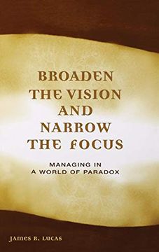 portada Broaden the Vision and Narrow the Focus: Managing in a World of Paradox (en Inglés)