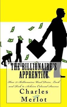 portada The Billionaire's Apprentice: How 21 Billionaires Used Drive, Luck and Risk to Achieve Colossal Success (in English)