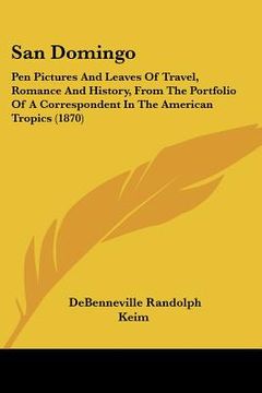 portada san domingo: pen pictures and leaves of travel, romance and history, from the portfolio of a correspondent in the american tropics (en Inglés)