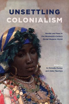 portada Unsettling Colonialism: Gender and Race in the Nineteenth-Century Global Hispanic World (in English)