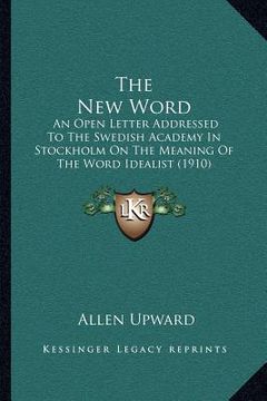 portada the new word: an open letter addressed to the swedish academy in stockholm on the meaning of the word idealist (1910) (en Inglés)