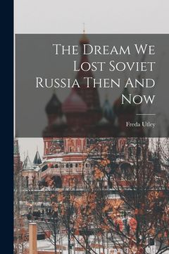 portada The Dream We Lost Soviet Russia Then And Now (en Inglés)