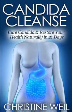 portada Candida Cleanse: Cure Candida & Restore Your Health Naturally in 21 Days (Natural Health & Natural Cures Series) (en Inglés)