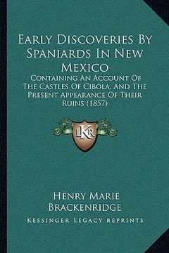 portada early discoveries by spaniards in new mexico: containing an account of the castles of cibola, and the present appearance of their ruins (1857) (in English)