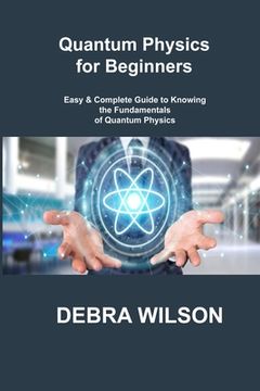 portada Quantum Physics for Beginners: Easy & Complete Guide to Knowing the Fundamentals of Quantum Physics (en Inglés)