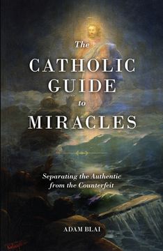 portada The Catholic Guide to Miracles: Separating the Authentic From the Counterfeit (en Inglés)