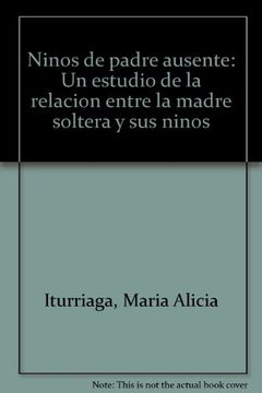 Libro Ninos de padre ausente: Un estudio de la relacion entre la madre  soltera y sus ninos (Spanish Edition), Maria Alicia Iturriaga, ISBN  9789567382040. Comprar en Buscalibre