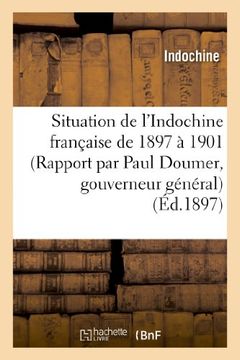 portada Situation de L Indochine Francaise de 1897 a 1901 (Rapport Par Paul Doumer, Gouverneur General) (Histoire) (French Edition)