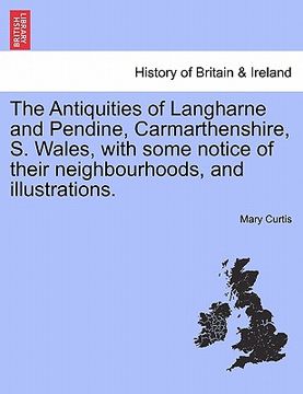 portada the antiquities of langharne and pendine, carmarthenshire, s. wales, with some notice of their neighbourhoods, and illustrations. (en Inglés)
