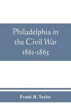 portada Philadelphia in the Civil War 1861-1865 (in English)