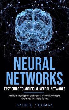 portada Neural Networks: Easy Guide to Artificial Neural Networks (Artificial Intelligence and Neural Network Concepts Explained in Simple Terms) (en Inglés)