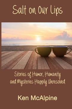 portada Salt on Our Lips: Stories of Humor, Humanity and Mysteries Happily Unresolved (en Inglés)